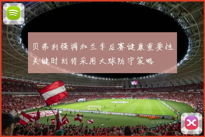 贝弗利强调加兰季后赛健康重要性关键时刻将采用大球防守策略