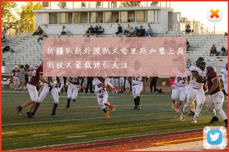 新疆队新外援凯文哈里斯加盟上周刚被火箭裁掉引关注