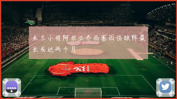米兰小将阿尔法乔西塞因伤缺阵最长或达两个月