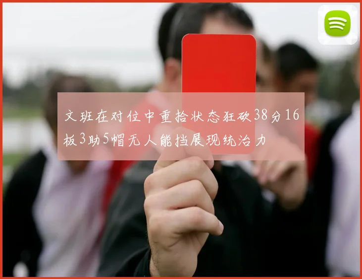 文班在对位中重拾状态狂砍38分16板3助5帽无人能挡展现统治力
