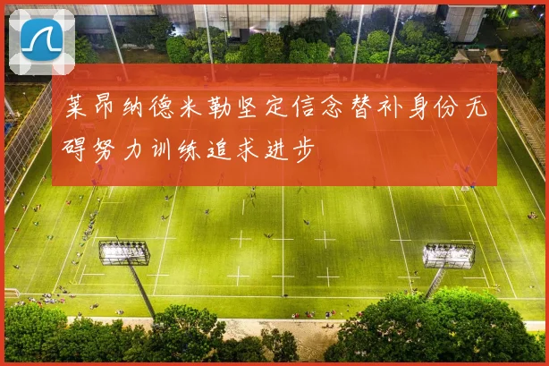 莱昂纳德米勒坚定信念替补身份无碍努力训练追求进步