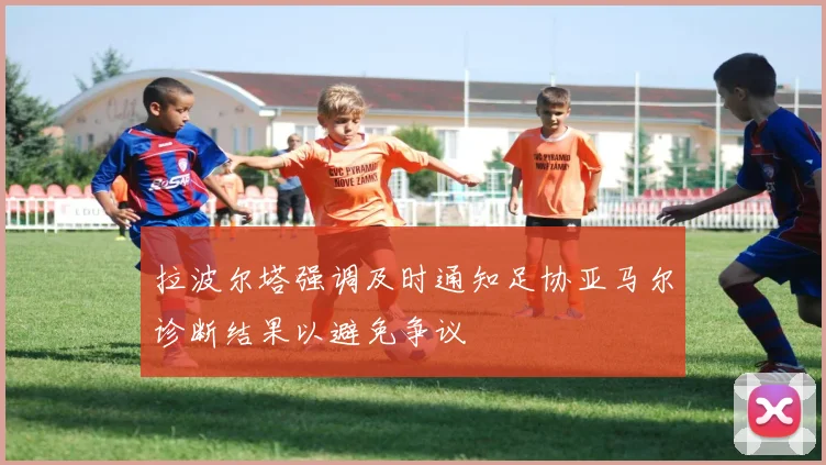 拉波尔塔强调及时通知足协亚马尔诊断结果以避免争议