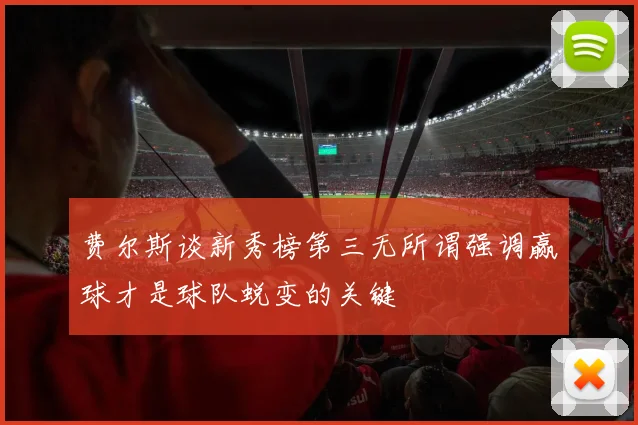 费尔斯谈新秀榜第三无所谓强调赢球才是球队蜕变的关键