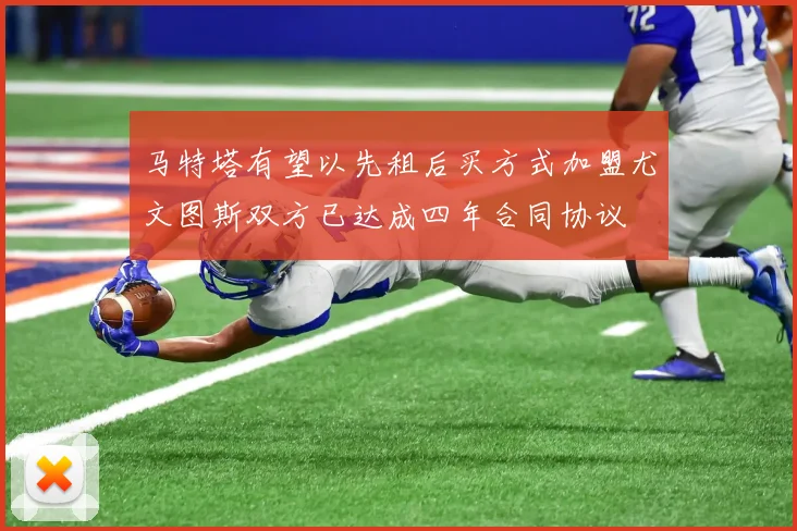 马特塔有望以先租后买方式加盟尤文图斯双方已达成四年合同协议