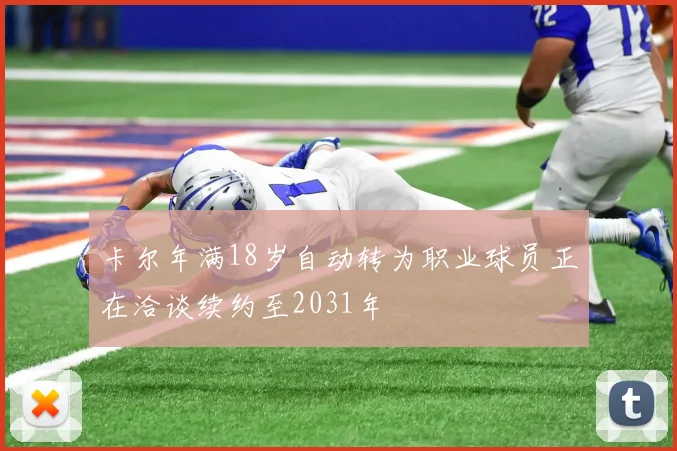 卡尔年满18岁自动转为职业球员正在洽谈续约至2031年