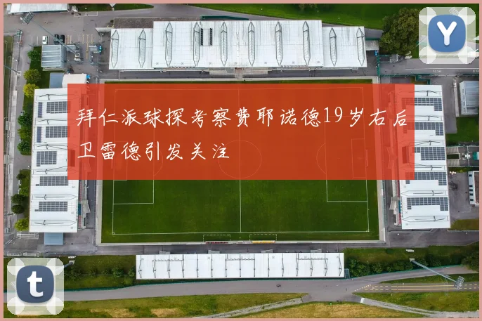 拜仁派球探考察费耶诺德19岁右后卫雷德引发关注