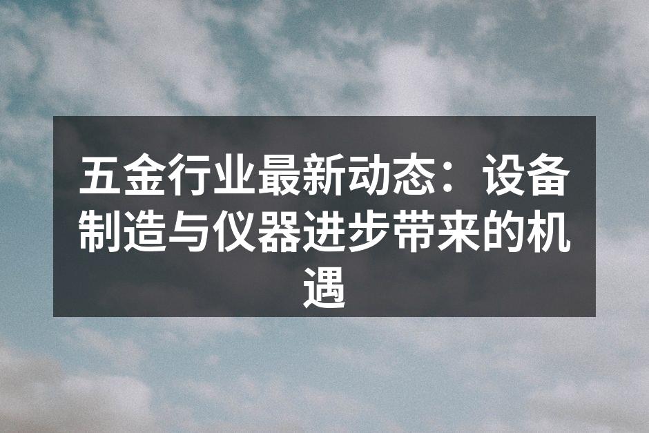五金行业最新动态：设备制造与仪器进步带来的机遇