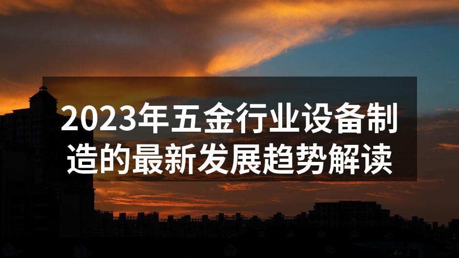 2023年五金行业设备制造的最新发展趋势解读